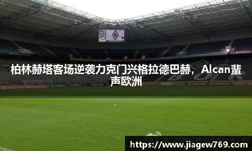 柏林赫塔客场逆袭力克门兴格拉德巴赫，Alcan蜚声欧洲
