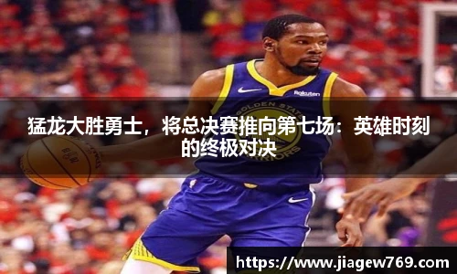 猛龙大胜勇士，将总决赛推向第七场：英雄时刻的终极对决