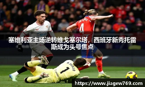 塞维利亚主场逆转维戈塞尔塔，西班牙新秀托雷斯成为头号焦点