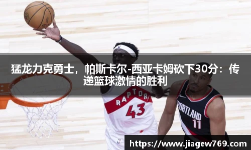 猛龙力克勇士，帕斯卡尔-西亚卡姆砍下30分：传递篮球激情的胜利