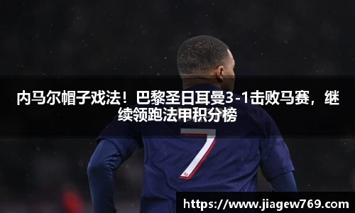 内马尔帽子戏法！巴黎圣日耳曼3-1击败马赛，继续领跑法甲积分榜