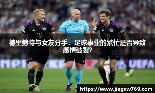 德里赫特与女友分手：足球事业的繁忙是否导致感情破裂？
