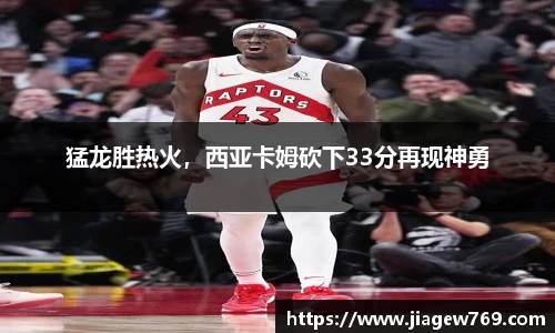 猛龙胜热火，西亚卡姆砍下33分再现神勇