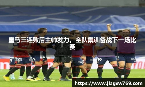 皇马三连败后主帅发力，全队集训备战下一场比赛