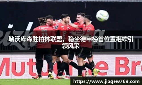 勒沃库森胜柏林联盟，稳坐德甲榜首位置继续引领风采