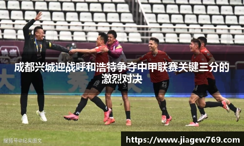 成都兴城迎战呼和浩特争夺中甲联赛关键三分的激烈对决