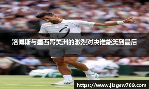 洛博斯与墨西哥美洲的激烈对决谁能笑到最后