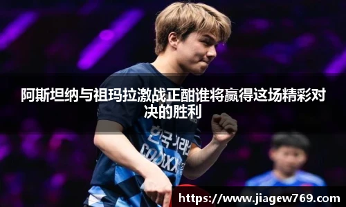 阿斯坦纳与祖玛拉激战正酣谁将赢得这场精彩对决的胜利