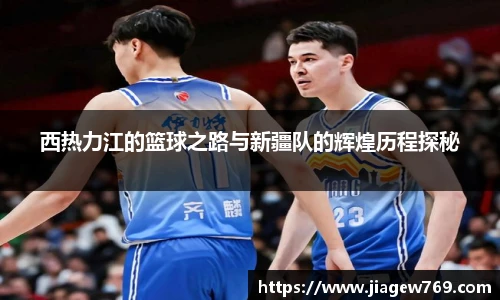 西热力江的篮球之路与新疆队的辉煌历程探秘