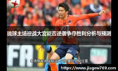 琉球主场迎战大宫能否逆袭争夺胜利分析与预测