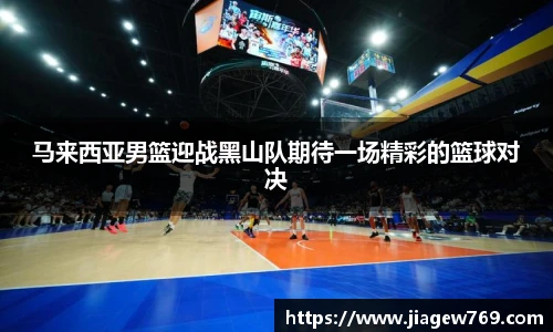 马来西亚男篮迎战黑山队期待一场精彩的篮球对决