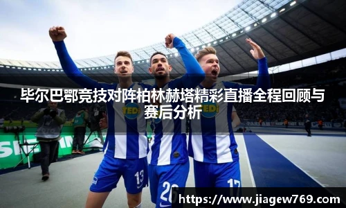 毕尔巴鄂竞技对阵柏林赫塔精彩直播全程回顾与赛后分析