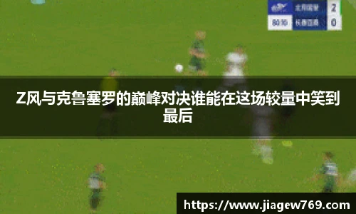 Z风与克鲁塞罗的巅峰对决谁能在这场较量中笑到最后