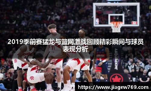 2019季前赛猛龙与篮网激战回顾精彩瞬间与球员表现分析