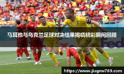 马耳他与乌克兰足球对决结果揭晓精彩瞬间回顾